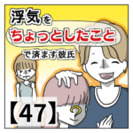 浮気を「ちょっとしたこと」で済ます彼氏【４７】