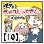 浮気を「ちょっとしたこと」で済ます彼氏【１０】